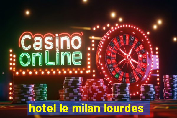 hotel le milan lourdes