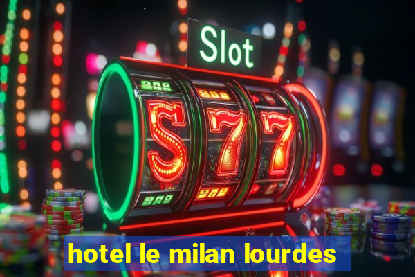 hotel le milan lourdes