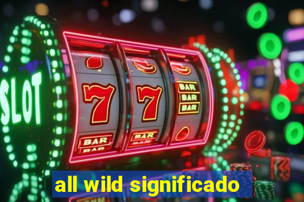 all wild significado