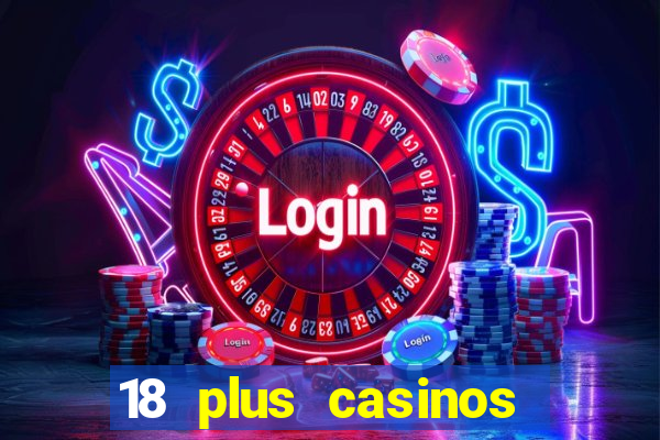 18 plus casinos near me