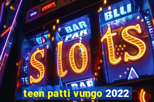 teen patti vungo 2022