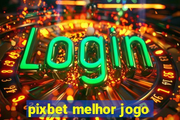 pixbet melhor jogo