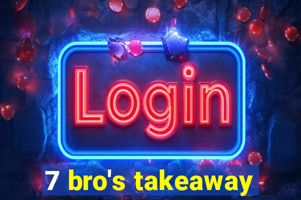 7 bro's takeaway