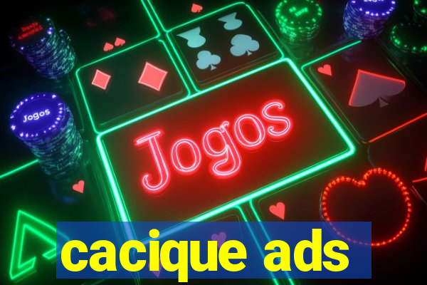 cacique ads