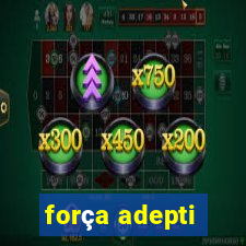 força adepti