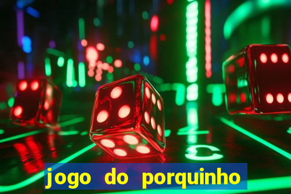 jogo do porquinho de ganhar dinheiro