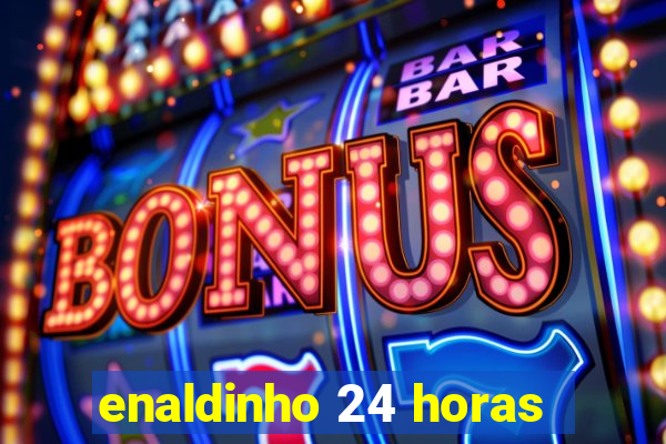 enaldinho 24 horas