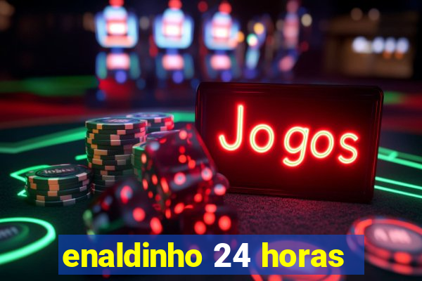 enaldinho 24 horas