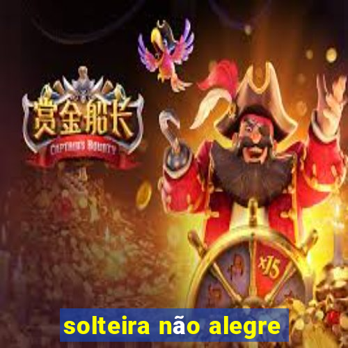 solteira não alegre