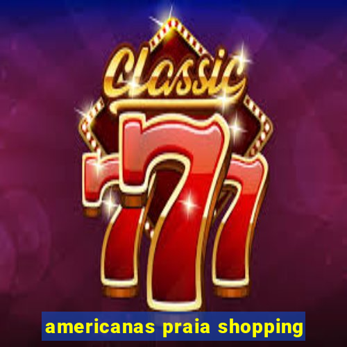 americanas praia shopping