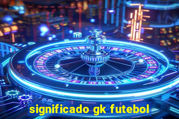 significado gk futebol