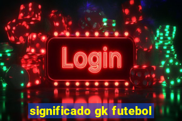 significado gk futebol