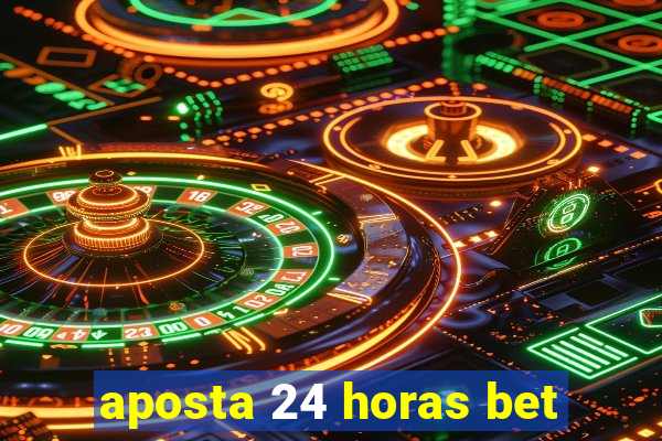 aposta 24 horas bet