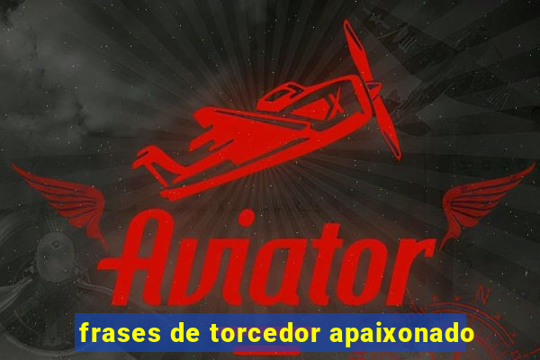 frases de torcedor apaixonado