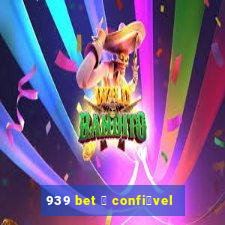 939 bet 茅 confi谩vel