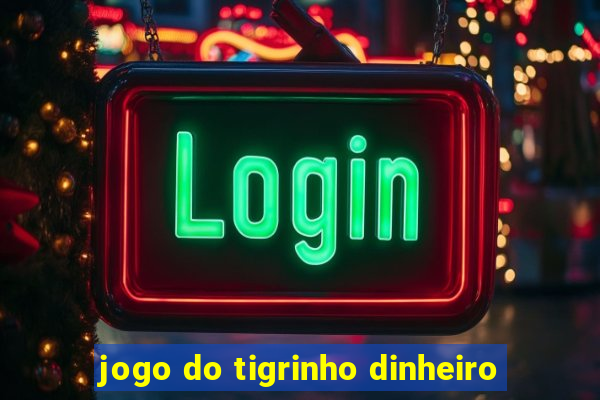 jogo do tigrinho dinheiro