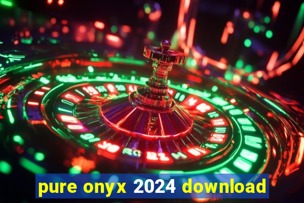 pure onyx 2024 download