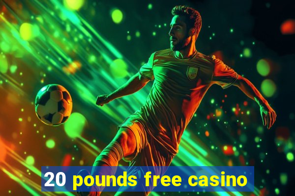 20 pounds free casino