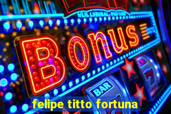 felipe titto fortuna