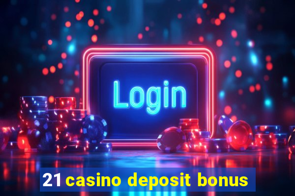 21 casino deposit bonus