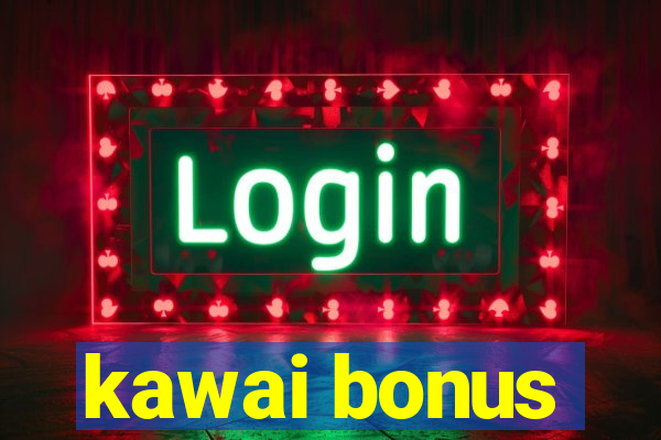 kawai bonus