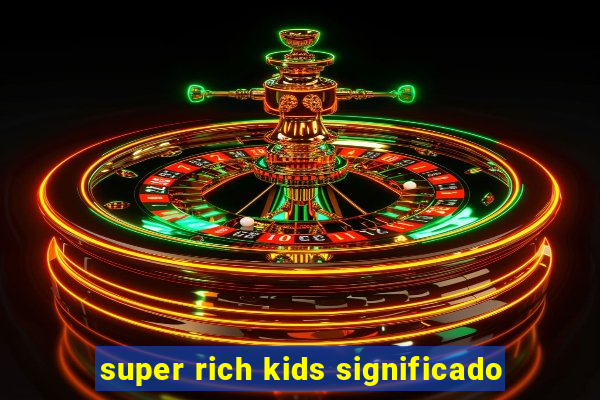 super rich kids significado