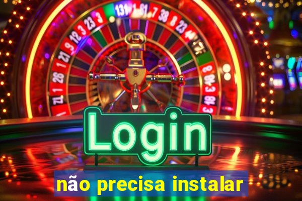 não precisa instalar