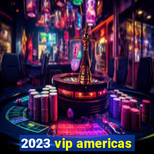 2023 vip americas