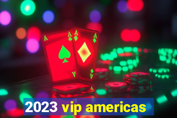 2023 vip americas