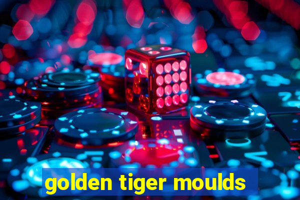 golden tiger moulds