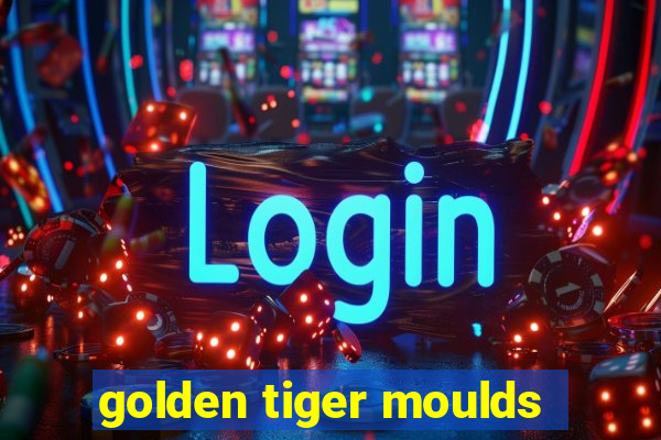 golden tiger moulds