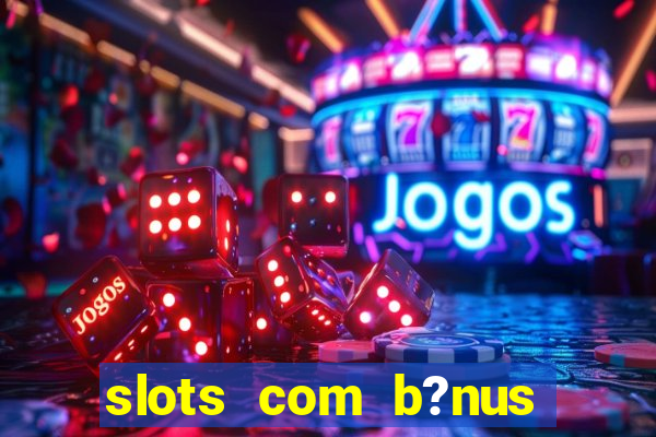 slots com b?nus grátis no cadastro