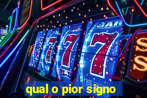 qual o pior signo