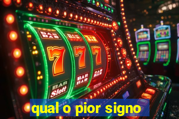 qual o pior signo