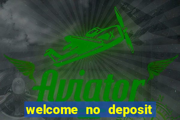 welcome no deposit bonus casino