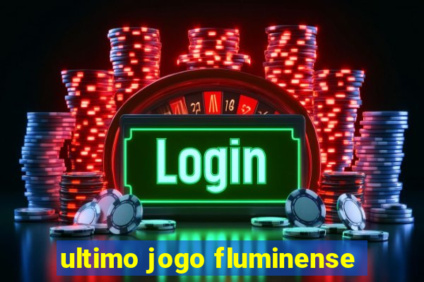 ultimo jogo fluminense