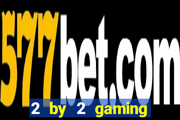 2 by 2 gaming casino sites