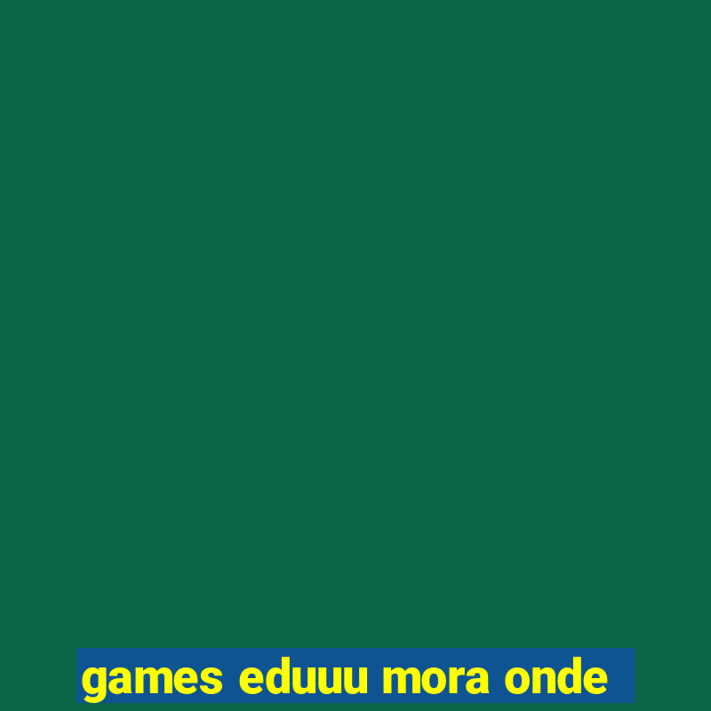 games eduuu mora onde