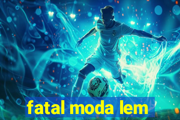 fatal moda lem