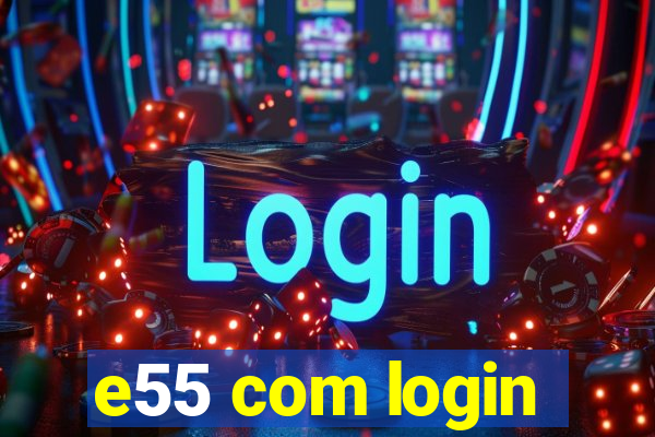 e55 com login