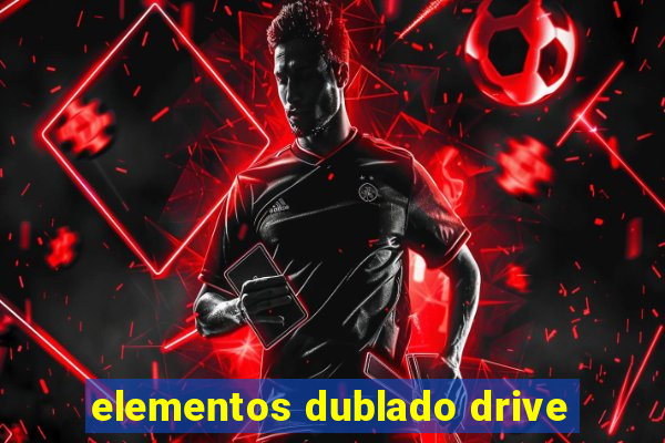 elementos dublado drive