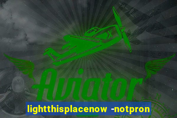 lightthisplacenow -notpron