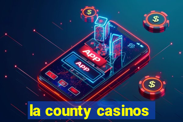 la county casinos