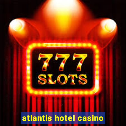 atlantis hotel casino