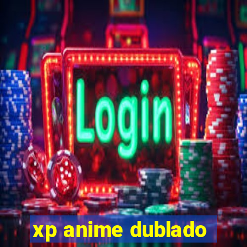 xp anime dublado