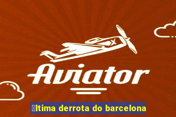 煤ltima derrota do barcelona