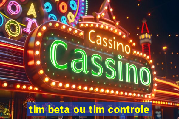 tim beta ou tim controle