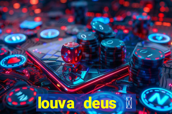 louva deus 茅 sinal de que