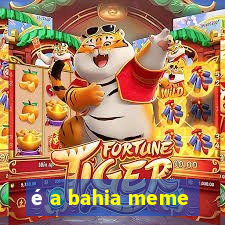 é a bahia meme