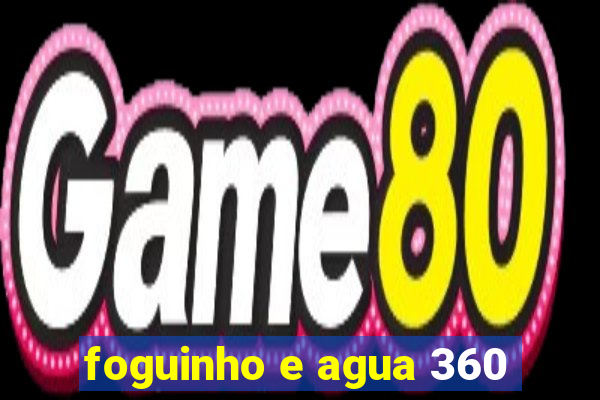 foguinho e agua 360